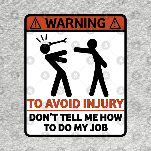 Warning To Avoid Injury Don't Tell Me How To Do My Job - Funny Mechanic Sign Gift by RKP'sTees